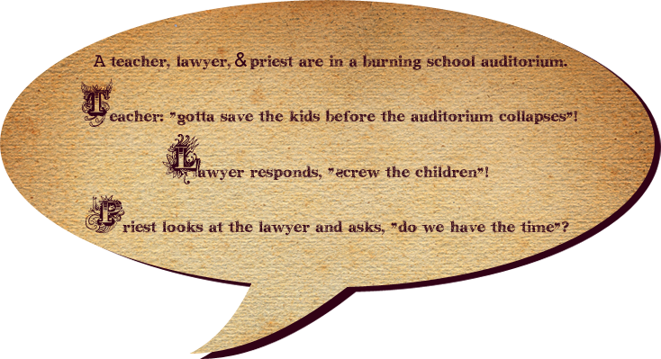 A teacher, lawyer, and priest are in a burning school auditorium. The teacher says, 